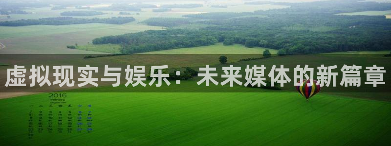 蓝狮娱乐平台注册账号：虚拟现实与娱乐：未来媒体的新篇章