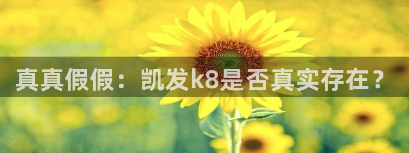 蓝狮娱乐官方网站：真真假假：凯发k8是否真实存在？