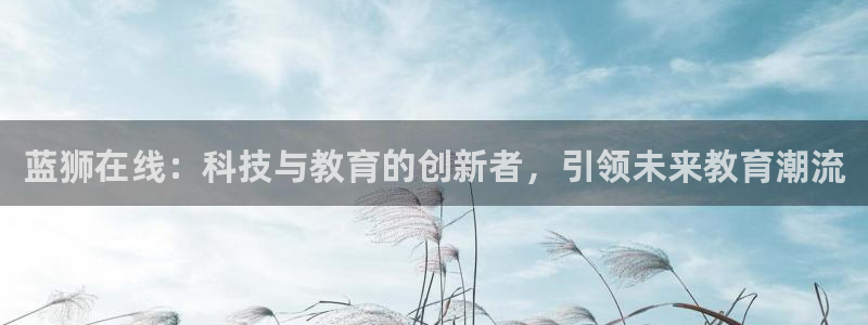 蓝狮娱乐平台官方入口下载：蓝狮在线：科技与教育的创新者，引领未来教育潮流