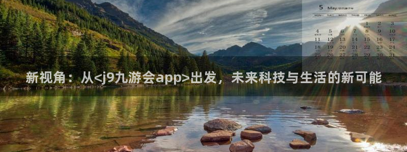 蓝狮娱乐ccmpc：新视角：从<j9九游会app>出发，未来科技与生活的新可能