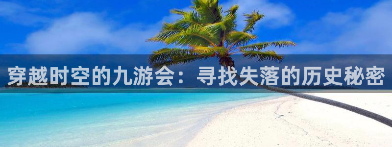 蓝狮娱乐体育和杏耀是哪个公司的：穿越时空的九游会：寻找失落的历史秘密