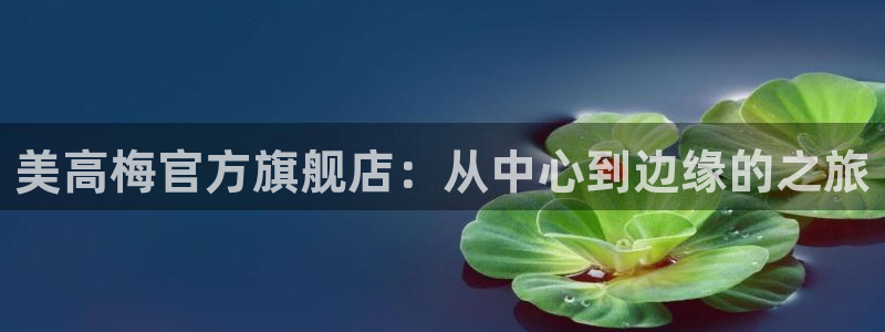 蓝狮娱乐加拿大下载：美高梅官方旗舰店：从中心到边缘的之旅