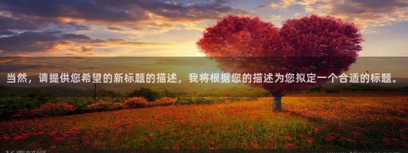 蓝狮娱乐3登录：当然，请提供您希望的新标题的描述，我将根据您的描述为您拟定一个合适的标题。