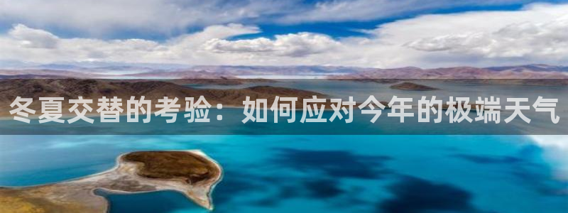 蓝狮娱乐平台注册账号：冬夏交替的考验：如何应对今年的极端天气