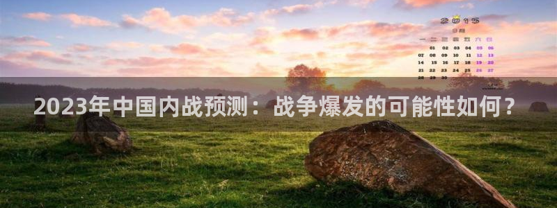 蓝狮娱乐游戏官网平台入口：2023年中国内战预测：战争爆发的可能性如何？