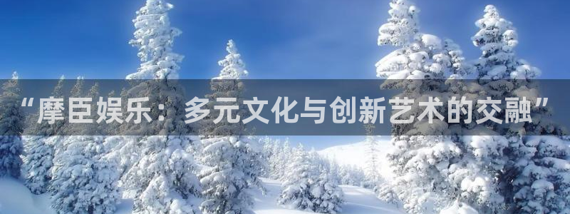 蓝狮娱乐体育代理：“摩臣娱乐：多元文化与创新艺术的交融”
