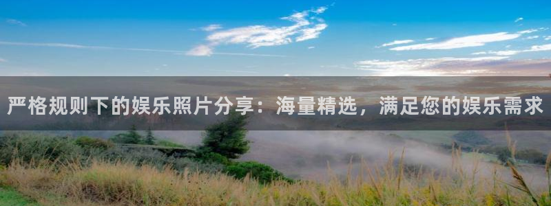 蓝狮娱乐体育合法嘛：严格规则下的娱乐照片分享：海量精选，满足您的娱乐需求
