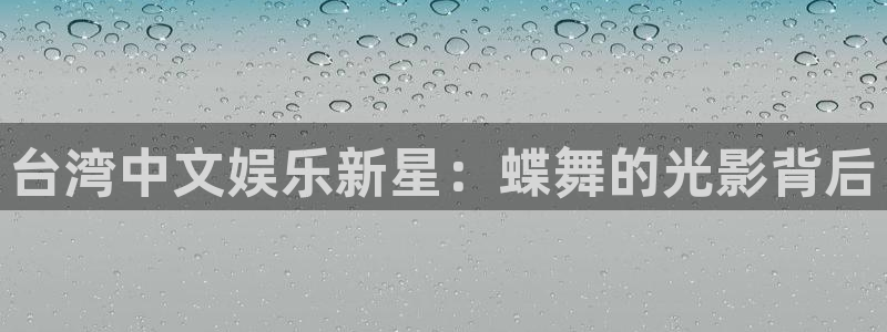 蓝狮娱乐平台：台湾中文娱乐新星：蝶舞的光影背后