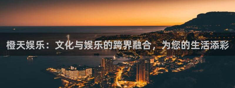 蓝狮娱乐预测pc在线预测网址：橙天娱乐：文化与娱乐的跨界融合，为您的生活添彩
