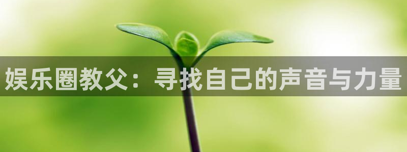 蓝狮娱乐平台开户链接：娱乐圈教父：寻找自己的声音与力量