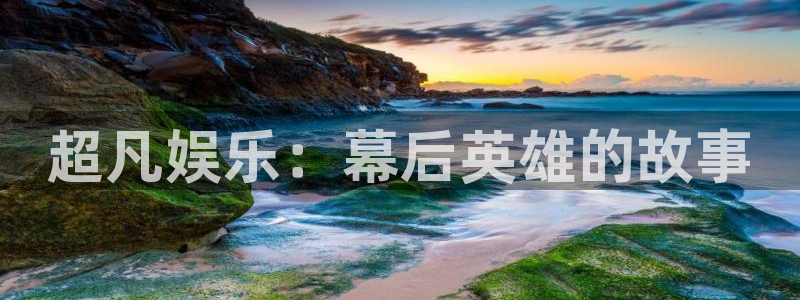 蓝狮娱乐体育免费注册入口：超凡娱乐：幕后英雄的故事