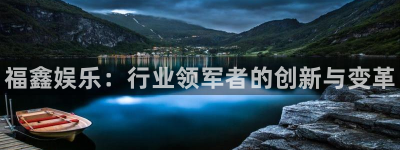 蓝狮娱乐下载地址：福鑫娱乐：行业领军者的创新与变革