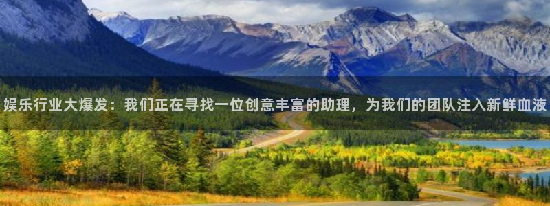蓝狮娱乐登陆：娱乐行业大爆发：我们正在寻找一位创意丰富的助理，为我们的团队注入新鲜血液