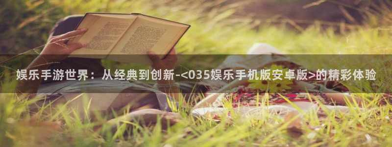 蓝狮娱乐代理注册官网入口：娱乐手游世界：从经典到创新-<035娱乐手机版安卓版>的精彩体验