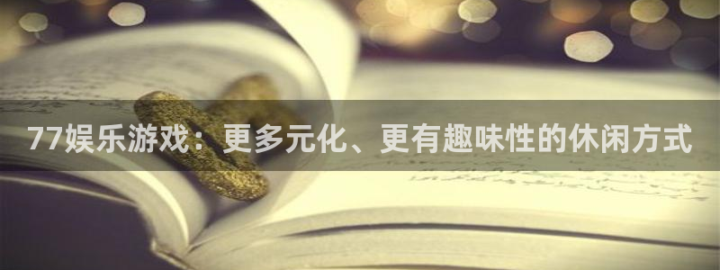 蓝狮娱乐集团：77娱乐游戏：更多元化、更有趣味性的休闲方式