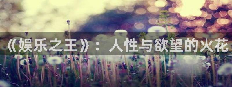 蓝狮娱乐kgame：《娱乐之王》：人性与欲望的火花