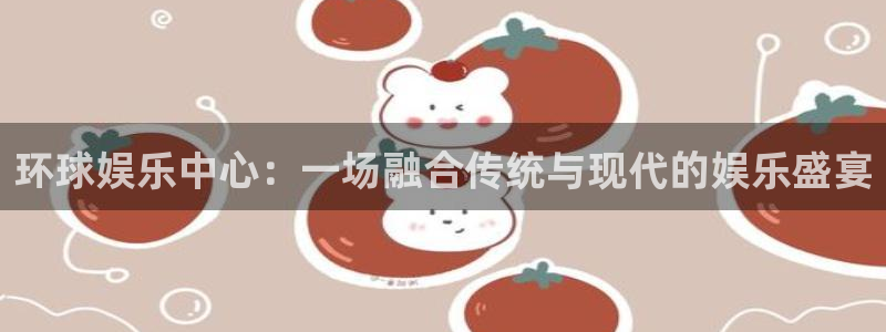 蓝狮娱乐在线预测：环球娱乐中心：一场融合传统与现代的娱乐盛宴