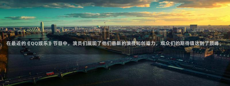 德国蓝狮娱乐集团：在最近的《QQ娱乐》节目中，演员们展现了他们最新的演技和创造力，观众们的期待值达到了顶峰。