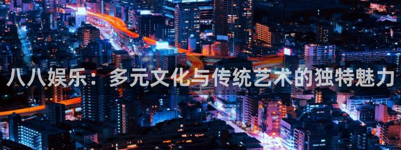 蓝狮娱乐账号注册入口：八八娱乐：多元文化与传统艺术的独特魅力