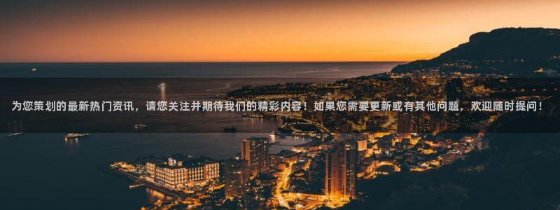蓝狮娱乐体育官网登录：为您策划的最新热门资讯，请您关注并期待我们的精彩内容！如果您需要更新或有其他问题，欢迎随时提问！