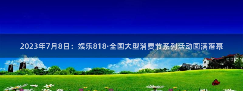 蓝狮娱乐体育平台注册：2023年7月8日：娱乐818·全国大型消费节系列活动圆满落幕