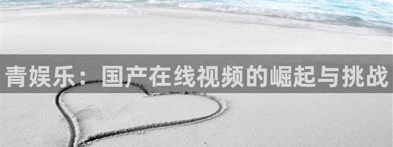蓝狮娱乐分红代理计划：青娱乐：国产在线视频的崛起与挑战