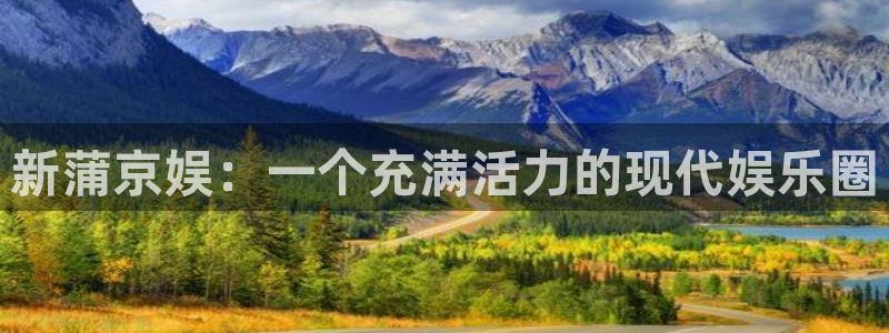 蓝狮娱乐平台主管：新蒲京娱：一个充满活力的现代娱乐圈