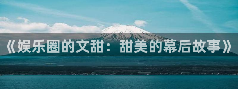 蓝狮娱乐游戏：《娱乐圈的文甜：甜美的幕后故事》