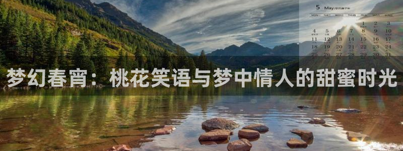蓝狮娱乐体育网页版入口：梦幻春宵：桃花笑语与梦中情人的甜蜜时光