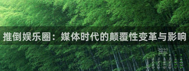 蓝狮娱乐平台：推倒娱乐圈：媒体时代的颠覆性变革与影响