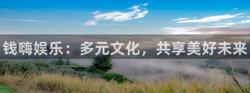 蓝狮娱乐平台开户链接：钱嗨娱乐：多元文化，共享美好未来