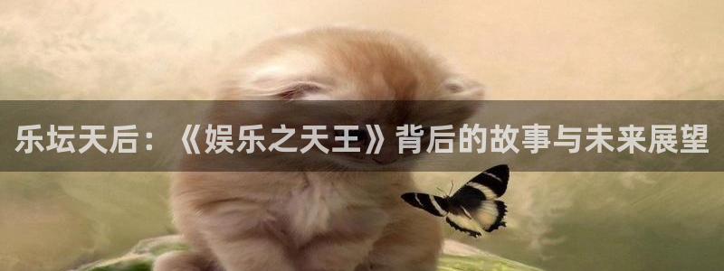 蓝狮娱乐k：乐坛天后：《娱乐之天王》背后的故事与未来展望