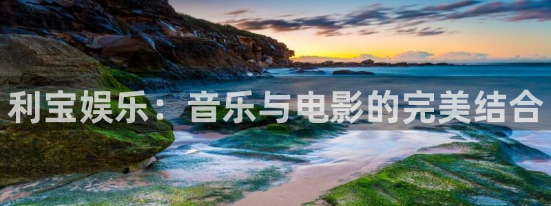 蓝狮娱乐5：利宝娱乐：音乐与电影的完美结合